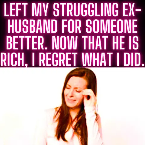Left My Struggling Ex-Husband For Someone Better. Now That He Is Rich, I Regret What I Did.