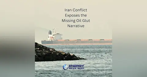 Where is the Glut? The Iran Conflict Exposes the Glut Narrative with High Oil Prices Looming