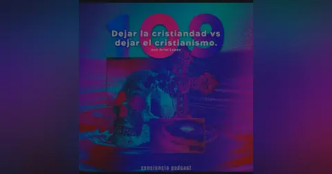 #109 | Dejar la Cristiandad vs Dejar el Cristianismo con Ariel Lopez | ConCiencia Podcast