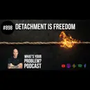 898: Detachment Is Freedom
