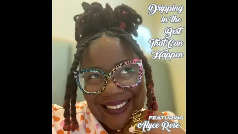 Dripping in the Best that Can Happen featuring Alyce Rose