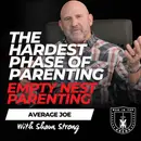 Empty Nest Parenting: The Hardest Phase of Parenting Nobody Talks About - Average Joe Conversation w/ Shaun Strong EP 909