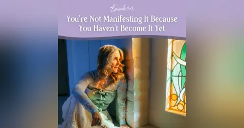 Episode 303: You’re Not Manifesting It Because You Haven’t Become It Yet