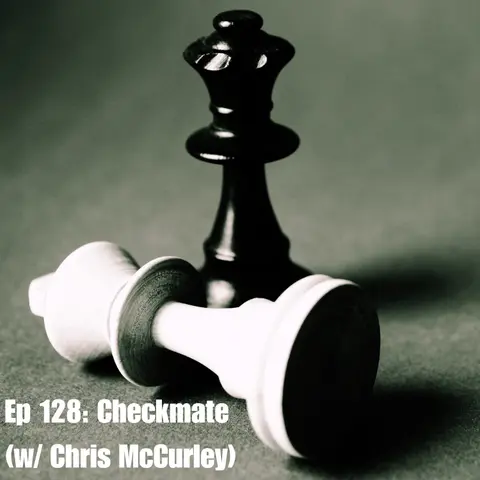 Ep 128: Checkmate (w/ Chris McCurley)