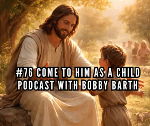 #76 Come to Him as a Child | Podcast with Bobby Barth