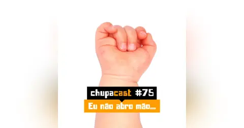 Episódio #75 – Não abro mão…