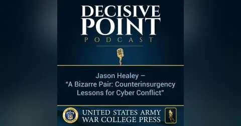 Decisive Point Podcast – Ep 1-03 – Jason Healey – “A Bizarre Pair - Counterinsurgency Lessons for Cyber Conflict”