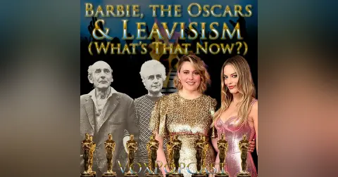 e304. Barbie, the Oscars & Leavisism (What’s That Now?)