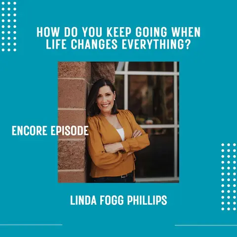 How do you keep going when life changes everything? Linda Fogg-Phillips. Encore Episode.