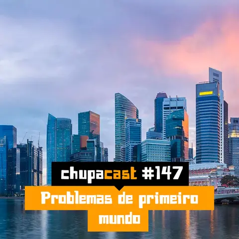 Episódio #147 – Problemas de primeiro mundo