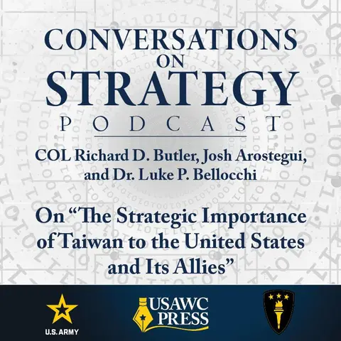 Conversations on Strategy Podcast – Ep 31 – COL Richard D. Butler, Josh Arostegui, and Dr. Luke P. Bellocchi – On “The Strategic Importance of Taiwan to the United States and Its Allies”