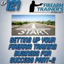 EP-121 – Setting Up Your Firearm Training Business For Success Part-2