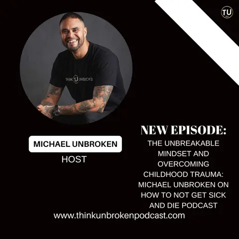 The Unbreakable Mindset and Overcoming Childhood Trauma: Michael Unbroken on How To Not Get Sick And Die Podcast