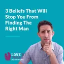 3 Limiting Beliefs That Stop You From Finding The Right Man