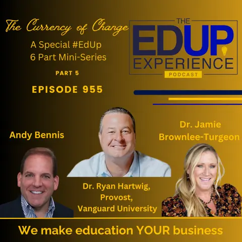 955: EdUp Mini Series, "The Currency of Change", Part 5 - w/ Dr. Ryan T. Hartwig Provost & Vice President of Academic Affairs, Vanguard University⁠, & Hosts Dr. Jamie Brownlee-Turgeon⁠ & ⁠Andy Benis⁠⁠