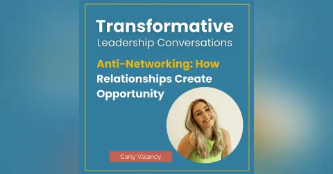 Anti-Networking: How Relationships Create Opportunity with Carly Valancy