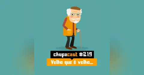 Episódio #219 – Velho que é velho…