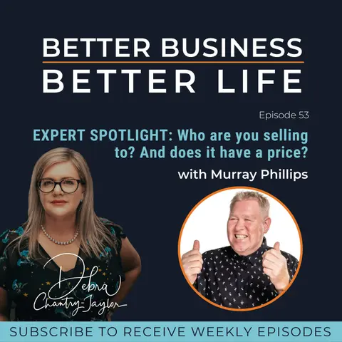 EXPERT SPOTLIGHT: Who are you selling to? And does it have a price? with Murray Phillips - Episode 53 of Better Business, Better Life!