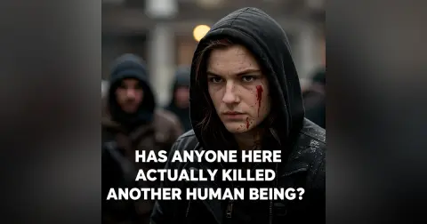 People, has anyone here actually killed another human being?