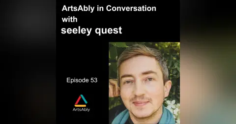 Episode 53: ArtsAbly in Conversation with seeley quest