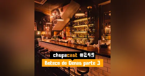 Episódio #249 – Boteco do Denas parte 3