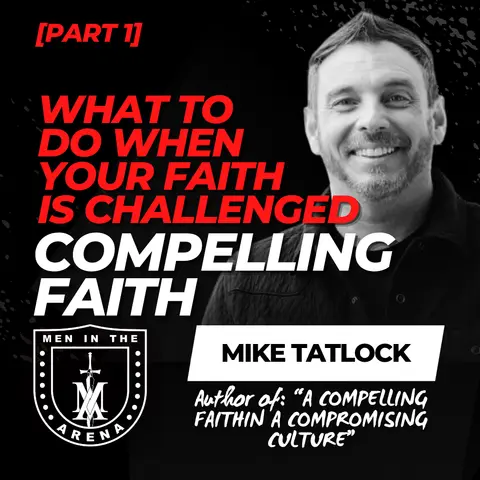 Compelling Faith w/ Mike Tatlock (pt 1): What to Do When Your Faith Is Challenged EP 1060