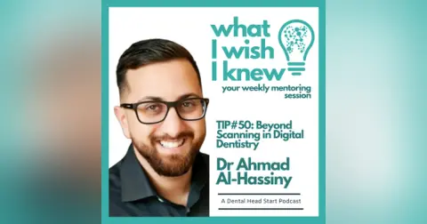 TIP #50 – Beyond Scanning in Digital Dentistry with Dr Ahmad Al-Hassiny