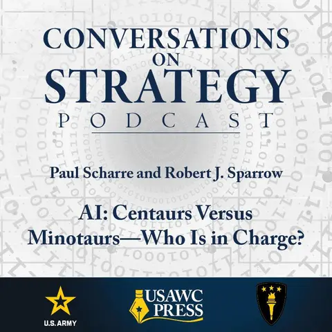 Conversations on Strategy Podcast – Ep 22 – Paul Scharre and Robert J. Sparrow – AI: Centaurs Versus Minotaurs—Who Is in Charge?