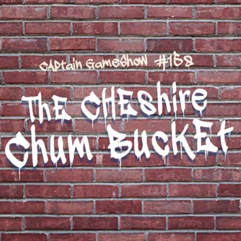 Episode 158: The Cheshire Chum Bucket