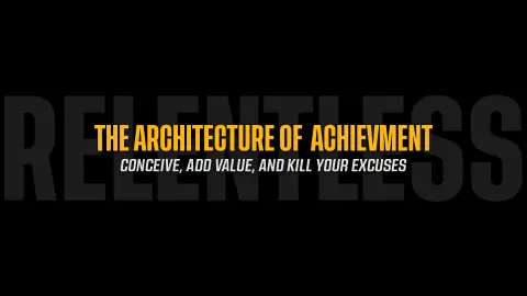 The Architecture of Achievement: Conceive, Add Value, and Kill Your Excuses