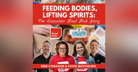 Feeding Bodies, Lifting Spirits: The Lancaster Food Hub Story Featuring Erin Conahan & Paige McFarling - Episode 213
