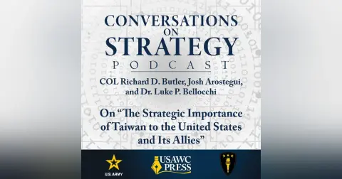 Conversations on Strategy Podcast – Ep 31 – COL Richard D. Butler, Josh Arostegui, and Dr. Luke P. Bellocchi – On “The Strategic Importance of Taiwan to the United States and Its Allies”