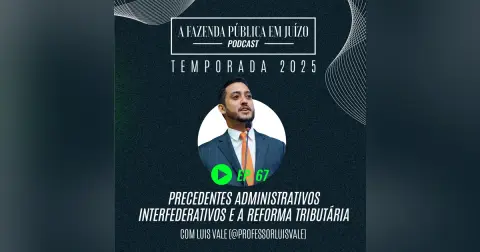 PFPemJ#67 – 2025Ep03 – Precedentes Administrativos Interfederativos e a Reforma Tributária