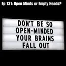 Ep 131: Open Minds or Empty Heads?
