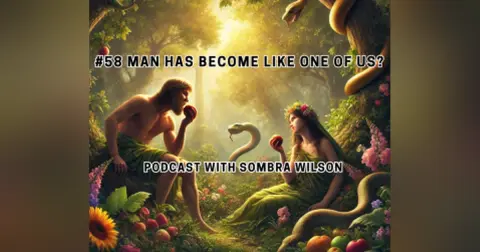 #58 Man Has Become Like One of Us? | Podcast With Sombra Wilson