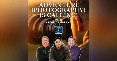 Adventure (Photography) is Calling! Featuring Kelvin Zambrana: Episode 172