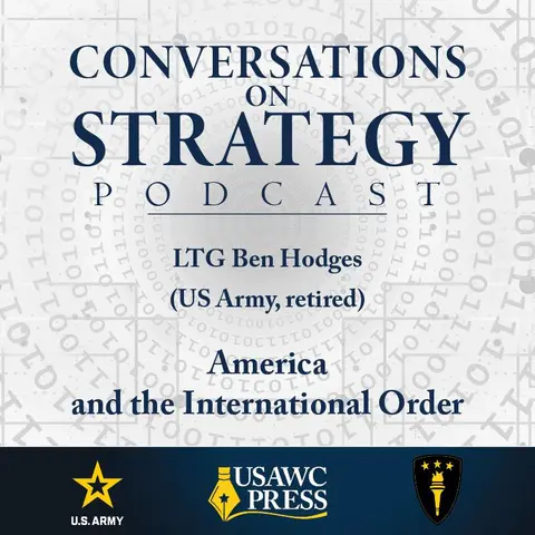 Conversations on Strategy Podcast – Ep 53 – LTG Ben Hodges (US Army, retired) – America and the International Order