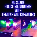 30 UNHEARD SCARY POLICE ENCOUNTERS WITH DEMONS AND CREATURES