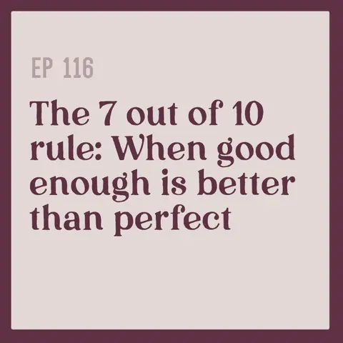 116 | The 7 out of 10 rule: When good enough is better than perfect