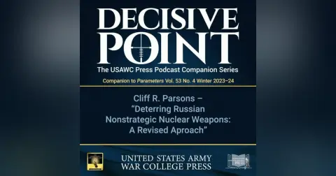 Decisive Point Podcast – Ep 4-27 – Cliff R. Parsons – "Deterring Russian Nonstrategic Nuclear Weapons A Revised Approach"