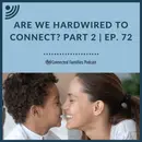 Are We Hardwired to Connect? Part 2- Ep. 72