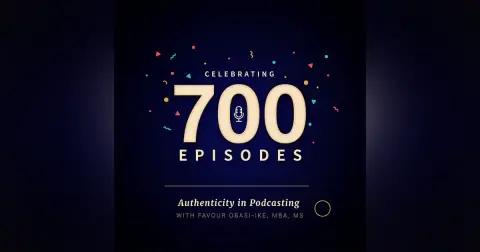 Celebrating 700 Episodes in 7 Years: Authenticity in Podcasting with Favour Obasi-ike, MBA, MS