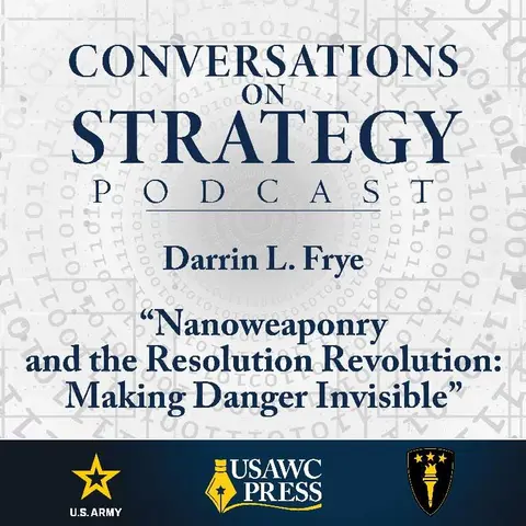 Conversations on Strategy Podcast – Ep 49 – Darrin L. Frye – “Nanoweaponry and the Resolution Revolution: Making Danger Invisible”