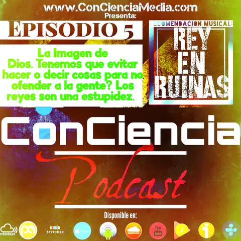 #5 | La Imagen de Dios, Tenemos que evitar hacer o decir cosas para no ofender a la gente?, y los reyes son una estupidez | ConCiencia Podcast