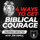 4 Ways to Get Courage: How Christian Men Became Courageous in the Bible - Equipping Men in Ten EP 661