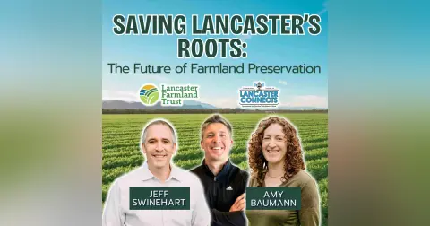 Saving Lancaster’s Roots: The Future of Farmland Preservation Featuring Jeff Swinehart and Amy Baumann - Episode 240