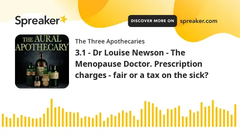 3.1 - Dr Louise Newson - The Menopause Doctor. Prescription charges - fair or a tax on the sick? (pa