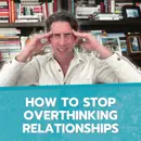 How to Stop Overthinking Relationships