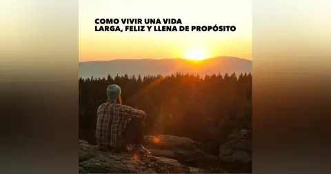 Como Vivir Una Vida Larga, Feliz y Llena de Propósito | Parte 2