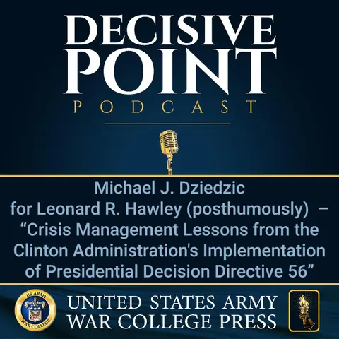 Decisive Point Podcast – Ep 2-30 – Michael J. Dziedzic for Leonard R. Hawley (posthumously) – “Crisis Management Lessons from the Clinton Administration’s Implementation of Presidential Decision Directive 56”
